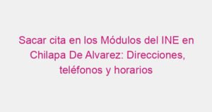 Sacar cita en los Módulos del INE en Chilapa De Alvarez: Direcciones, teléfonos y horarios
