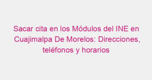 Sacar cita en los Módulos del INE en Cuajimalpa De Morelos: Direcciones, teléfonos y horarios