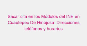 Sacar cita en los Módulos del INE en Cuautepec De Hinojosa: Direcciones, teléfonos y horarios