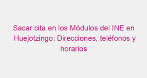 Sacar cita en los Módulos del INE en Huejotzingo: Direcciones, teléfonos y horarios