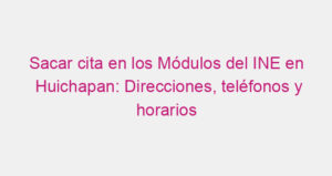 Sacar cita en los Módulos del INE en Huichapan: Direcciones, teléfonos y horarios
