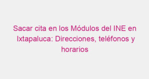 Sacar cita en los Módulos del INE en Ixtapaluca: Direcciones, teléfonos y horarios