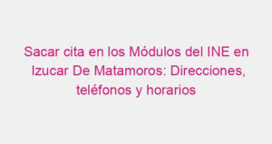 Sacar cita en los Módulos del INE en Izucar De Matamoros: Direcciones, teléfonos y horarios