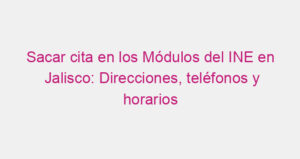 Sacar cita en los Módulos del INE en Jalisco: Direcciones, teléfonos y horarios