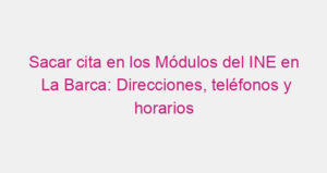 Sacar cita en los Módulos del INE en La Barca: Direcciones, teléfonos y horarios