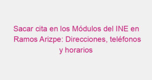 Sacar cita en los Módulos del INE en Ramos Arizpe: Direcciones, teléfonos y horarios