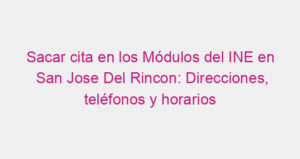 Sacar cita en los Módulos del INE en San Jose Del Rincon: Direcciones, teléfonos y horarios