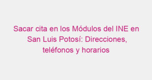 Sacar cita en los Módulos del INE en San Luis Potosí: Direcciones, teléfonos y horarios
