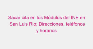 Sacar cita en los Módulos del INE en San Luis Rio: Direcciones, teléfonos y horarios