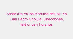 Sacar cita en los Módulos del INE en San Pedro Cholula: Direcciones, teléfonos y horarios