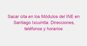 Sacar cita en los Módulos del INE en Santiago Ixcuintla: Direcciones, teléfonos y horarios