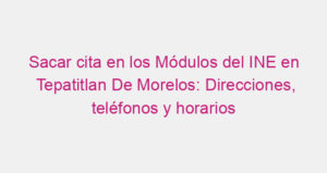Sacar cita en los Módulos del INE en Tepatitlan De Morelos: Direcciones, teléfonos y horarios