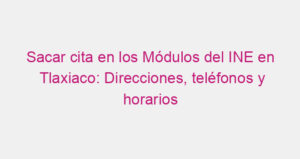 Sacar cita en los Módulos del INE en Tlaxiaco: Direcciones, teléfonos y horarios