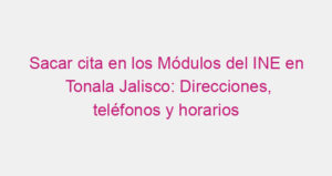 Sacar cita en los Módulos del INE en Tonala Jalisco: Direcciones, teléfonos y horarios