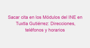 Sacar cita en los Módulos del INE en Tuxtla Gutiérrez: Direcciones, teléfonos y horarios