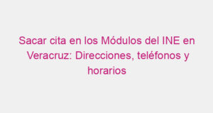 Sacar cita en los Módulos del INE en Veracruz: Direcciones, teléfonos y horarios