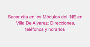 Sacar cita en los Módulos del INE en Villa De Alvarez: Direcciones, teléfonos y horarios
