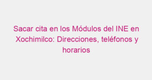 Sacar cita en los Módulos del INE en Xochimilco: Direcciones, teléfonos y horarios