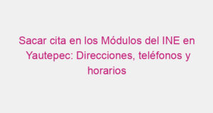 Sacar cita en los Módulos del INE en Yautepec: Direcciones, teléfonos y horarios