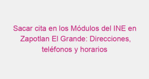 Sacar cita en los Módulos del INE en Zapotlan El Grande: Direcciones, teléfonos y horarios