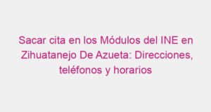 Sacar cita en los Módulos del INE en Zihuatanejo De Azueta: Direcciones, teléfonos y horarios