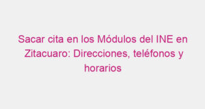 Sacar cita en los Módulos del INE en Zitacuaro: Direcciones, teléfonos y horarios